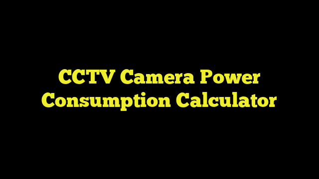 CCTV Camera Power Consumption Calculator