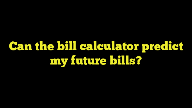 Can the bill calculator predict my future bills?