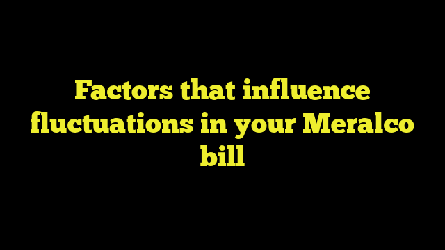 Factors that influence fluctuations in your Meralco bill