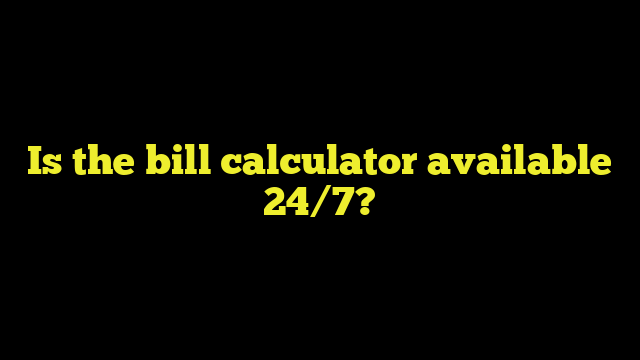 Is the bill calculator available 24/7?